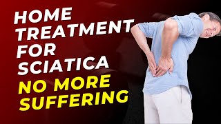 Home Treatment for Sciatica Pain: No More Suffering