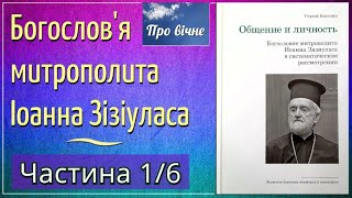 Богослов'я митрополита Іоанна Зізіуласа. Ч. 1/6.