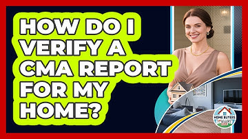 How Do I Verify A CMA Report For My Home? - Home Buyers and Sellers Guide