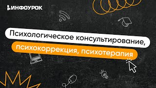 Психологическое консультирование, психокоррекция, психотерапия