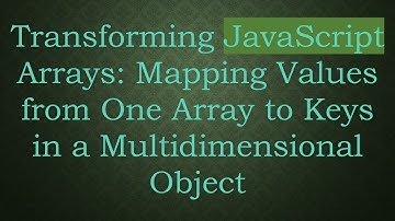 Transforming JavaScript Arrays: Mapping Values from One Array to Keys in a Multidimensional Object