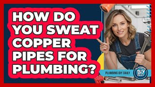 How Do You Sweat Copper Pipes For Plumbing? - Plumbing DIY Daily
