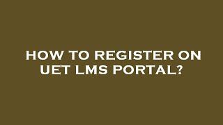 How to register on uet lms portal?