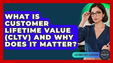 What Is Customer Lifetime Value (CLTV) And Why Does It Matter? - Customer First Leadership