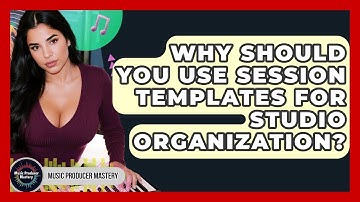 Why Should You Use Session Templates For Studio Organization? - Music Producer Mastery