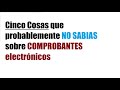 Cinco Cosas que probablemente NO SABIAS sobre COMPROBANTES electrónicos