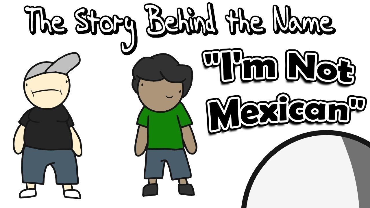 The Story Behind the Name "I'm Not Mexican" YouTube