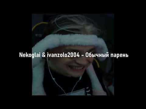 Nekoglai & ivanzolo2004 - Обычный парень [текст песни/караоке]