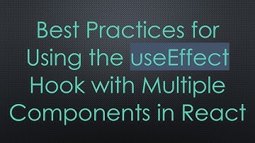 Best Practices for Using the useEffect Hook with Multiple Components in React