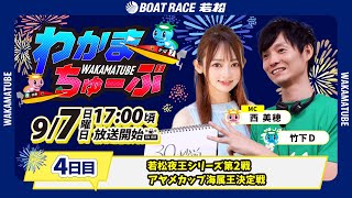 9月7日(日) [4日目]　若松夜王シリーズ第2戦アヤメカップ海属王決定戦　【わかまちゅーぶ】