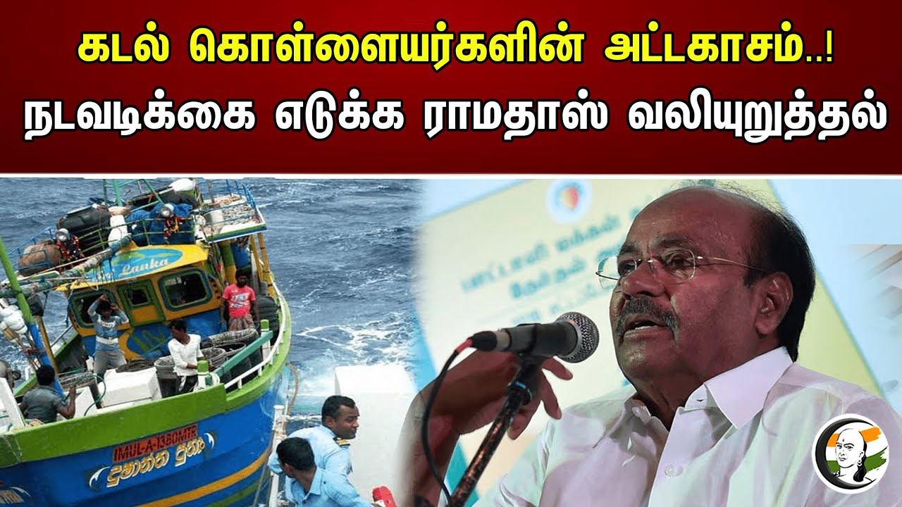 கடல் கொள்ளையர்களின் அட்டகாசம்..! நடவடிக்கை எடுக்க ராமதாஸ் வலியுறுத்தல்| Ramadoss | Fishermen Attacks