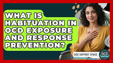 What Is Habituation In OCD Exposure And Response Prevention? - OCD Support Space