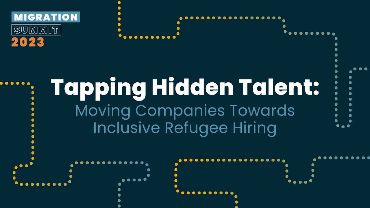 Tapping Hidden Talent: Moving Companies towards Inclusive Refugee Hiring - Migration Summit 2023