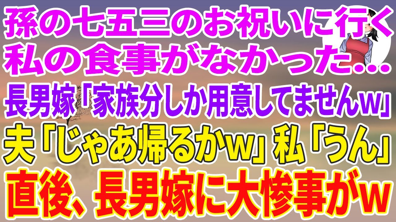 【スカッとする話】孫の七五三のお祝いに行くと私の食事がない...長男嫁「家族分しか用意してませんｗ」夫「じゃあ帰るか」私「うん」直後、長男嫁に大惨事がw