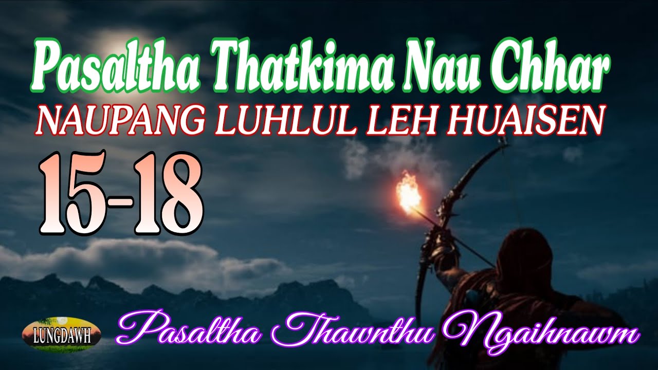 Pasalth Thatkima Nau Chhar NAUPANG LUHLUL LEH HUAISEN# Chapter: 15-18