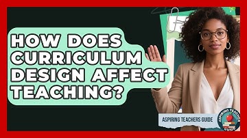 How Does Curriculum Design Affect Teaching? - Aspiring Teacher Guide