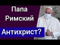 Папа Римский - антихрист? Католики наши братья?