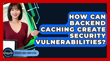 How Can Backend Caching Create Security Vulnerabilities? - Server Logic Simplified