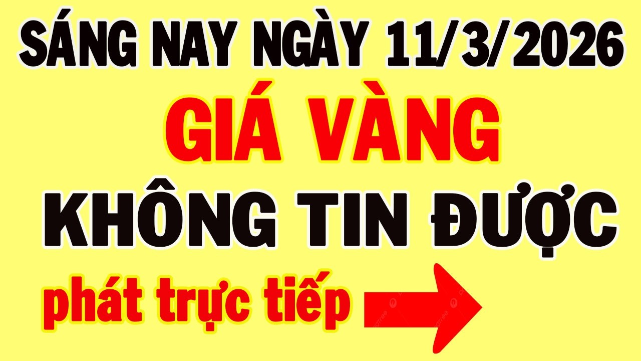 Trực tiếp giá vàng sáng nay ngày 11/3/2026 - Biến động mạnh giá vàng thế giới, và giá vàng 9999