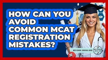 How Can You Avoid Common MCAT Registration Mistakes? - Med School Survival Guide