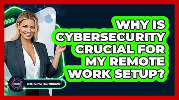 Why Is Cybersecurity Crucial For My Remote Work Setup? - Emerging Tech Insider