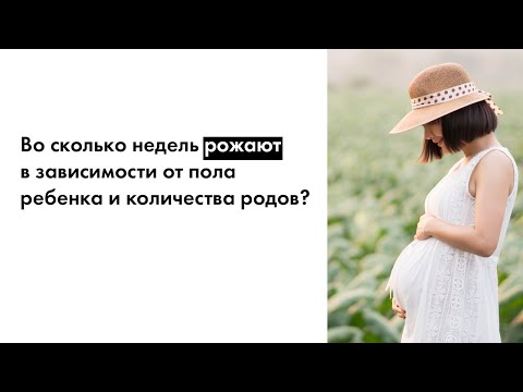 Во сколько недель рожают в зависимости от пола ребенка и количества родов?