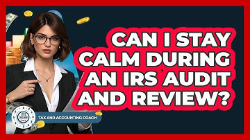 Can I Stay Calm During An IRS Audit And Review? - Tax and Accounting Coach