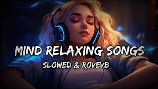 Mind Relaxing Songs ( Slowed & Reverb Mashup ) Arijit Singh X Jubin Nautiyal,Atif Aslam