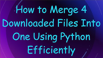 How to Merge 4 Downloaded Files Into One Using Python Efficiently