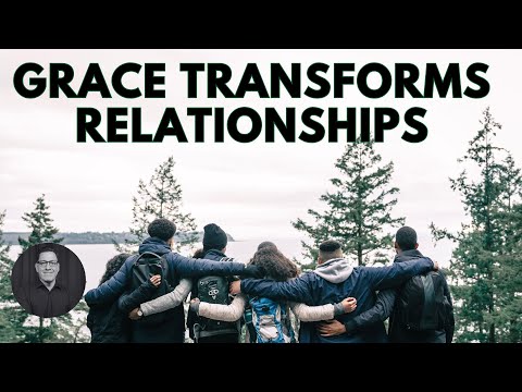 What is Grace? Part 5: Grace Transforms Relationships
