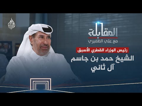 المقابلة | الشيخ حمد بن جاسم آل ثاني رئيس الوزراء القطري الأسبق