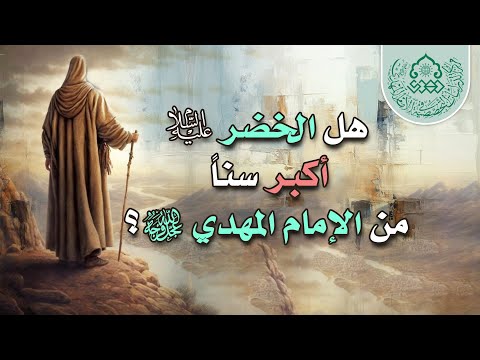 هل الخضر أكبر سنا من الإمام المهدي عج ل الله فرجه الشيخ أحمد سلمان