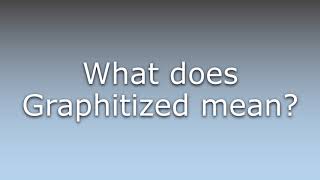 What does Graphitized mean