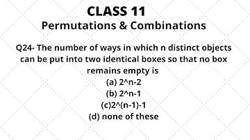 Q24- The number of ways in which n distinct objects can be put into two identical boxes so that ....