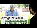 Кто разрушил Калининградскую мечеть? Интервью с Артуром Русяевым