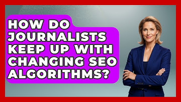 How Do Journalists Keep Up With Changing SEO Algorithms? - Journalism Explained