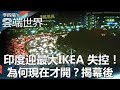 印度迎最大IKEA 失控！為何現在才開？揭幕後 - 李四端的雲端世界
