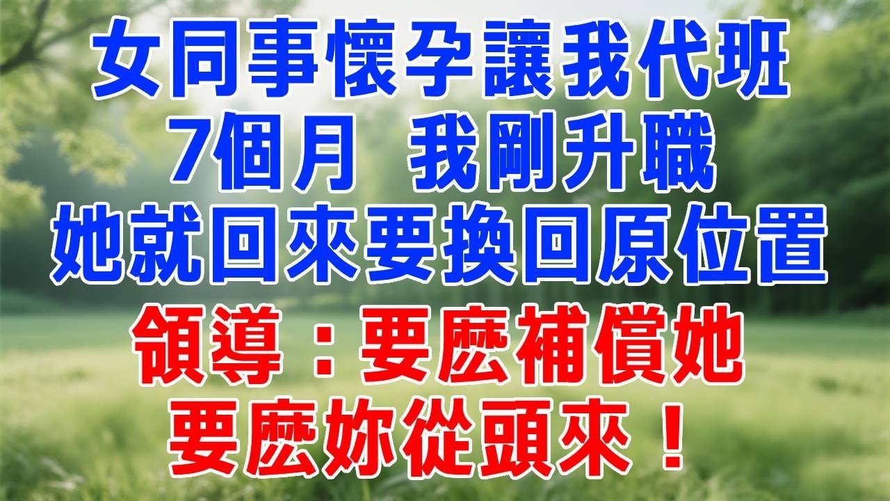 女同事懷孕讓我代班7個月，我剛升職，她就回來要換回原位置，領導：要麽補償她，要麽妳從頭來！#打脸 #职场 #故事分享 #故事頻道 #生活經驗 #情感