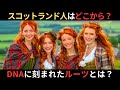 スコットランド人はどこから来たのか？DNAから分かる彼らのルーツとは？なぜ独立心が強いのか？イギリスになった理由とは？