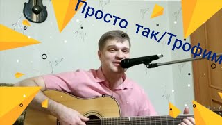 Резанов С./Просто так/Трофим