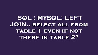 SQL : MySQL: LEFT JOIN.. select all from table 1 even if not there in table 2