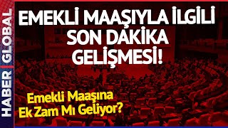 Emekli Maaşına Ek Zam Mı Geliyor? Tbmmde Son Dakika Gelişmesi...