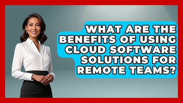What Are the Benefits of Using Cloud Software Solutions for Remote Teams?