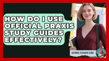 How Do I Use Official Praxis Study Guides Effectively? - Aspiring Teacher Guide