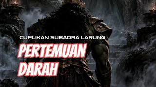 PERTEMUAN DARAH (Cuplikan Subadra Larung)