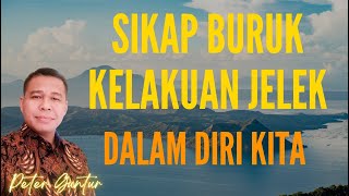 SIKAP BURUK KELAKUAN JELEK DALAM DIRI KITA  -   PETER GUNTUR