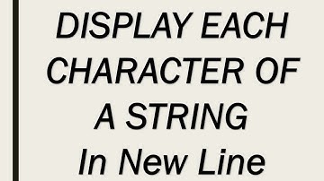 DISPLAY EACH CHARACTER OF A STRING IN A NEW LINE