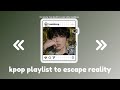 kpop playlist to escape reality ♡