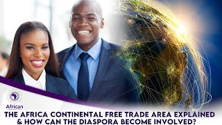 The Africa Continental Free Trade Area Explained & How Can The Diaspora Become Involved