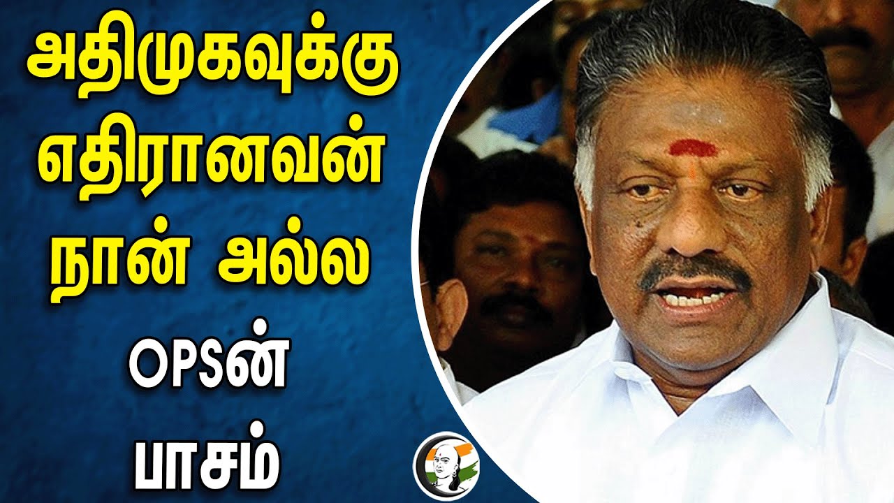 அதிமுகவுக்கு எதிரானவன் நான் அல்ல.. OPSன் பாசம் | Admk